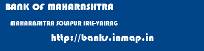 BANK OF MAHARASHTRA  MAHARASHTRA SOLAPUR IRLE-VAIRAG   banks information 